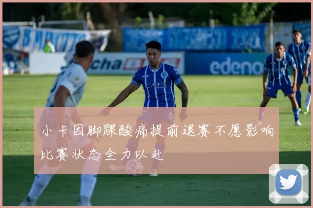 小卡因脚踝酸痛提前退赛不愿影响比赛状态全力以赴