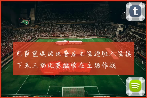 巴萨重返诺坎普后主场连胜八场接下来三场比赛继续在主场作战