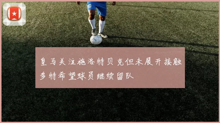 皇马关注施洛特贝克但未展开接触多特希望球员继续留队