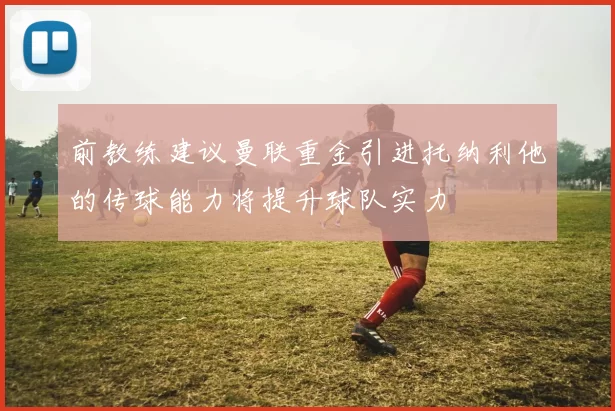 前教练建议曼联重金引进托纳利他的传球能力将提升球队实力