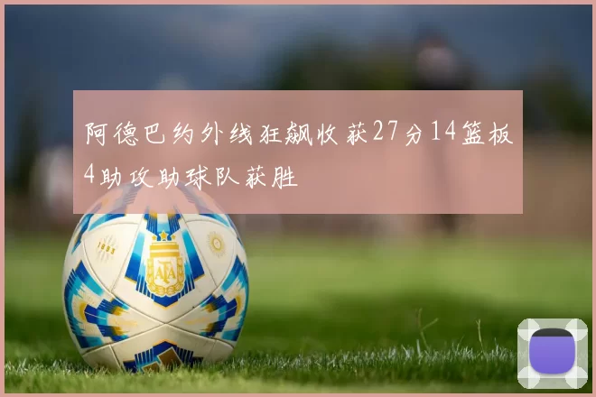 阿德巴约外线狂飙收获27分14篮板4助攻助球队获胜