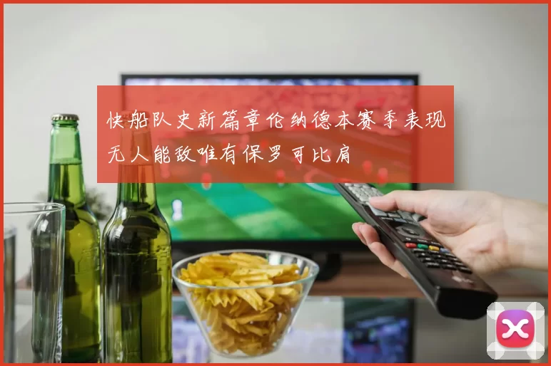 快船队史新篇章伦纳德本赛季表现无人能敌唯有保罗可比肩