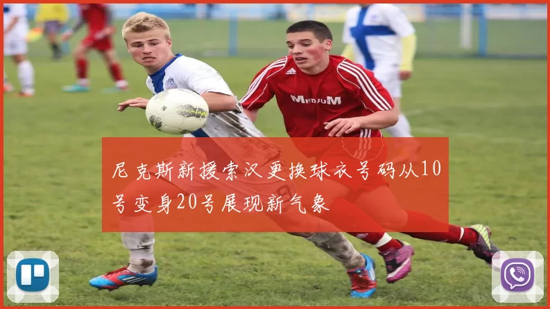 尼克斯新援索汉更换球衣号码从10号变身20号展现新气象