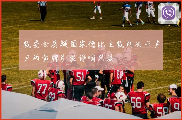 裁委会质疑国家德比主裁判决卡卢卢两黄牌引发停哨风波