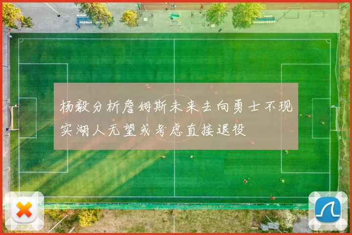 杨毅分析詹姆斯未来去向勇士不现实湖人无望或考虑直接退役