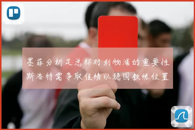 墨菲分析足总杯对利物浦的重要性斯洛特需争取佳绩以稳固教练位置