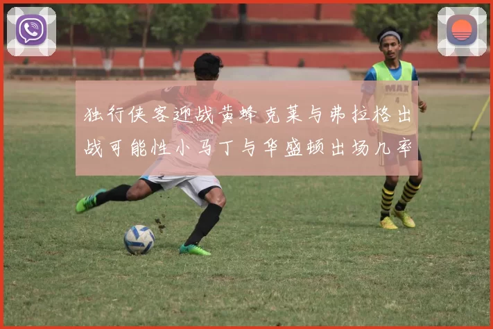 独行侠客迎战黄蜂克莱与弗拉格出战可能性小马丁与华盛顿出场几率高