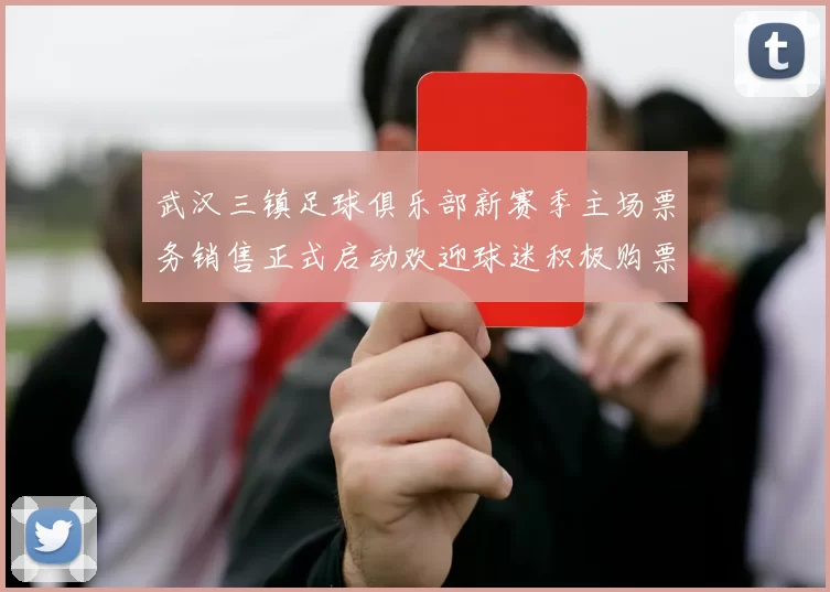 武汉三镇足球俱乐部新赛季主场票务销售正式启动欢迎球迷积极购票支持球队
